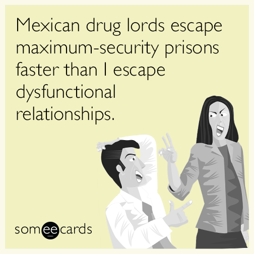 Mexican drug lords escape maximum-security prisons faster than I escape dysfunctional relationships.
