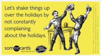 Let's shake things up over the holidays by not constantly complaining about the holidays