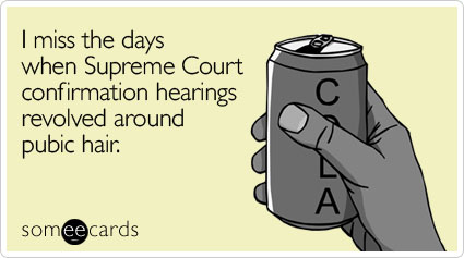 I miss the days when Supreme Court confirmation hearings revolved around pubic hair