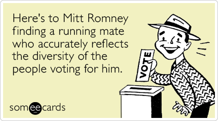 Here's to Mitt Romney finding a running mate who accurately reflects the diversity of the people voting for him.
