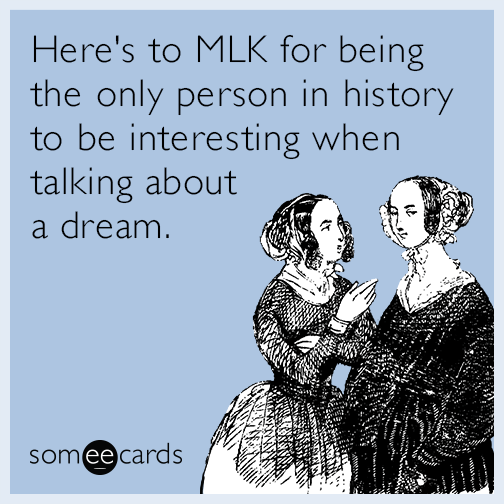 Here's to MLK for being the only person in history to be interesting when talking about a dream.