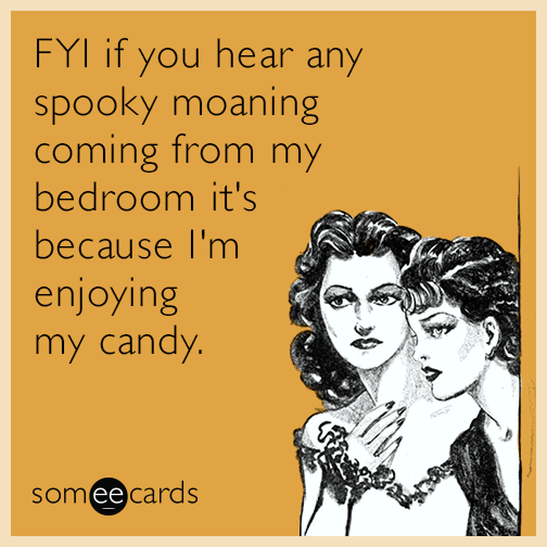 FYI if you hear any spooky moaning coming from my bedroom it's because I'm enjoying my candy.