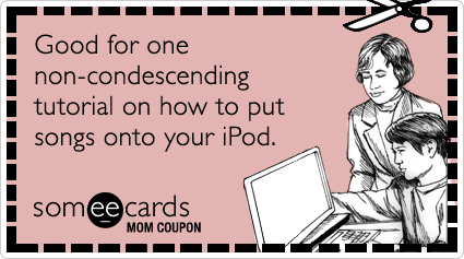 Mom Coupon:  Good for one non-condescending tutorial on how to put songs on your iPod.