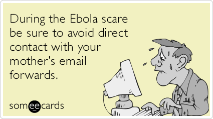 During the Ebola scare be sure to avoid direct contact with your mother's email forwards.