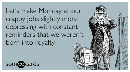 Let's make Monday at our crappy jobs slightly more depressing with constant reminders that we weren't born into royalty.