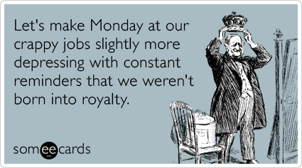 Let's make Monday at our crappy jobs slightly more depressing with constant reminders that we weren't born into royalty.