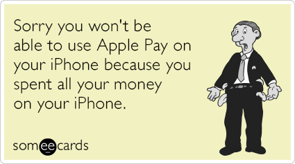Sorry you won't be able to use Apple Pay on your iPhone because you spent all your money on your iPhone.