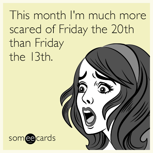 This Month I M Much More Scared Of Friday The 20th Than Friday The 13th News Ecard