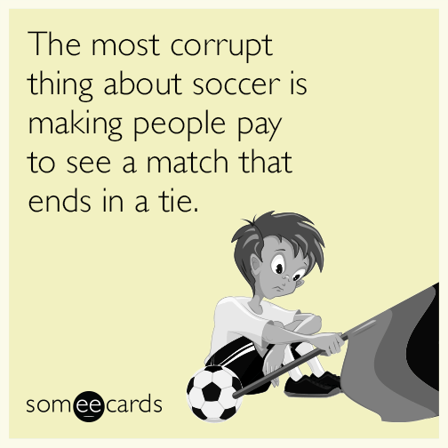 The most corrupt thing about soccer is making people pay to see a match that ends in a tie.
