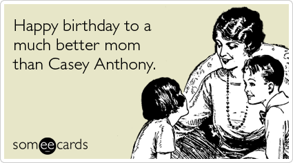 Happy birthday to a much better mom than Casey Anthony
