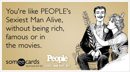 You're like PEOPLE's Sexiest Man Alive, without being rich, famous or in the movies.