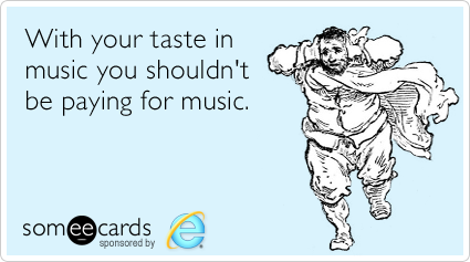 With your taste in music you shouldn't be paying for music