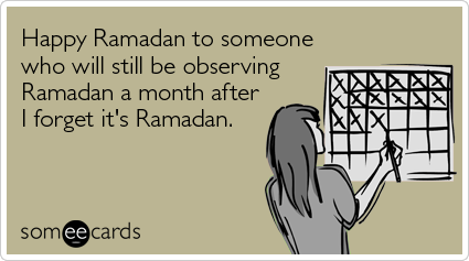 Happy Ramadan to someone who will still be observing Ramadan a month after I forget it's Ramadan