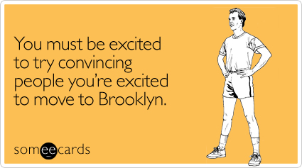 You must be excited to try convincing people you're excited to move to Brooklyn