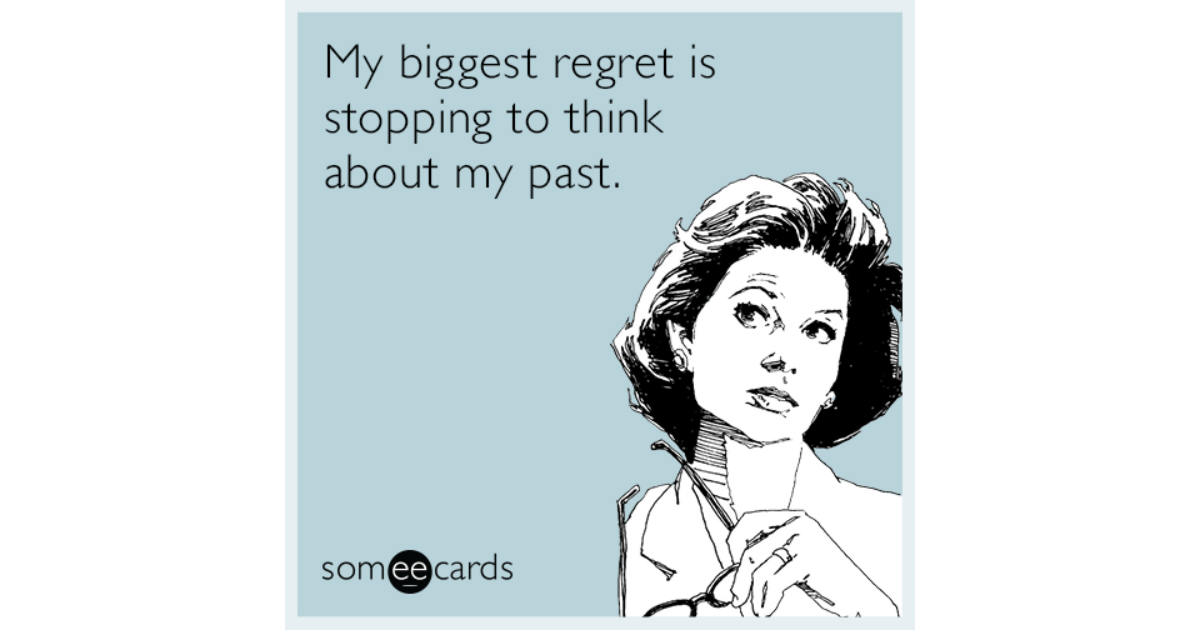 My Biggest Regret Is Stopping To Think About My Past. | Confession Ecard