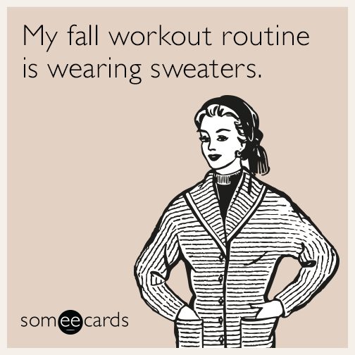 My fall workout routine is wearing sweaters.