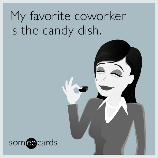 My favorite coworker is the candy dish.