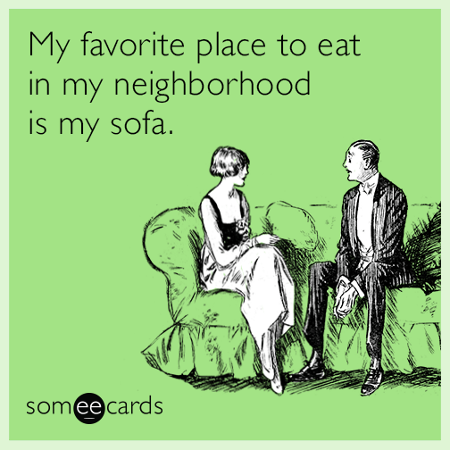 My favorite place to eat in my neighborhood is my sofa