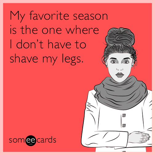 My favorite season is the one where I don't have to shave my legs.