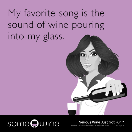 My favorite song is the sound of wine pouring into my glass.