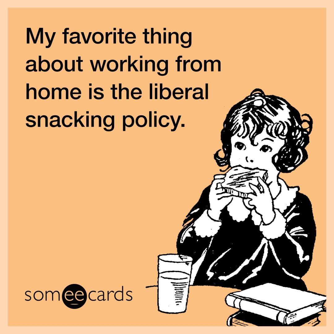 My favorite thing about working from home is the liberal snacking policy.