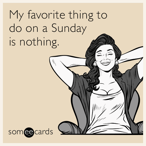 My favorite thing to do on a Sunday is nothing.