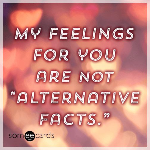 My feelings for you are not alternative facts.