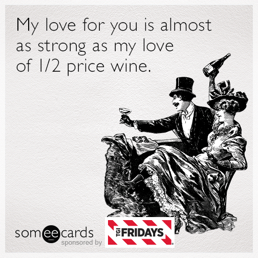 My love for you is almost as strong as my love of half-priced wine.