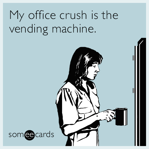My office crush is the vending machine.