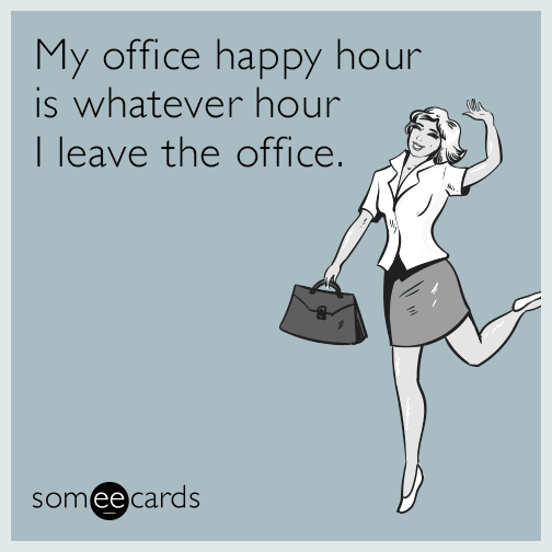 My office happy hour is whatever hour I leave the office.