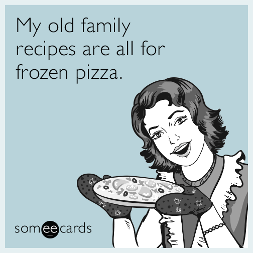 My old family recipes are all for frozen pizza.