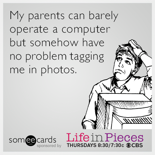 My parents can barely operate a computer but somehow have no problem tagging me in photos.
