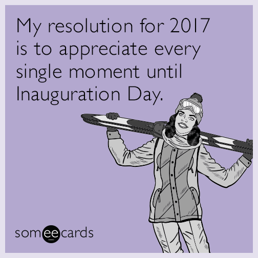 My resolution for 2017 is to appreciate every single moment until Inauguration Day.