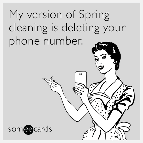 My version of Spring cleaning is deleting your phone number.