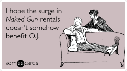 I hope the surge in Naked Gun rentals doesn't somehow benefit O.J.