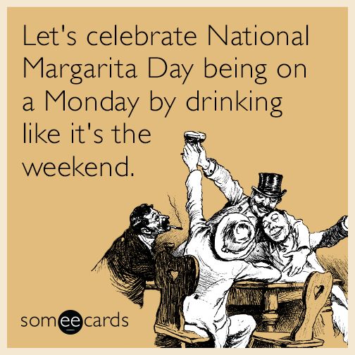 Let's celebrate National Margarita Day being on a Monday by drinking like it's the weekend.