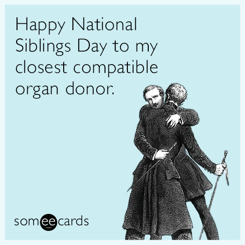 Happy National Siblings Day to my closest compatible organ donor.