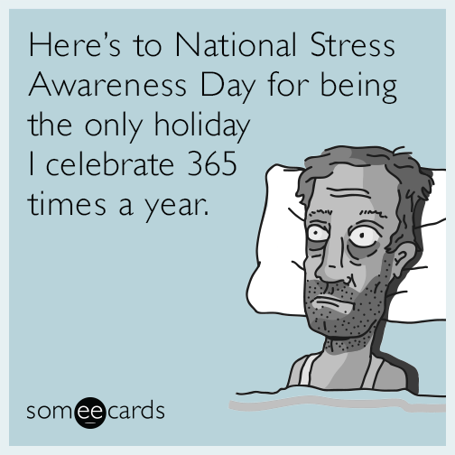 Here’s to National Stress Awareness Day for being the only holiday I celebrate 365 times a year