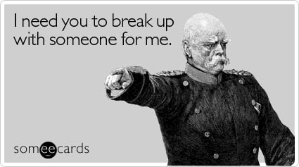 I need you to break up with someone for me