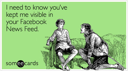 I need to know you've kept me visible in your Facebook News Feed