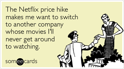 The Netflix price hike makes me want to switch to another company whose movies I'll never get around to watching