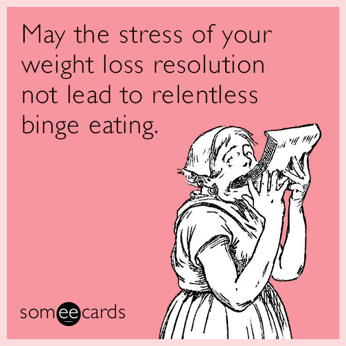 May the stress of your weight loss resolution not lead to relentless binge eating.