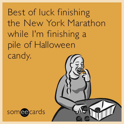 Best of luck finishing the New York Marathon while I'm finishing a pile of Halloween candy.