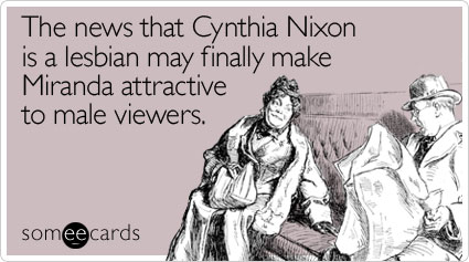 The news that Cynthia Nixon is a lesbian may finally make Miranda attractive to male viewers