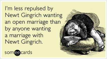I'm less repulsed by Newt Gingrich wanting an open marriage than by anyone wanting a marriage with Newt Gingrich
