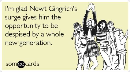 I'm glad Newt Gingrich's surge gives him the opportunity to be despised by a whole new generation