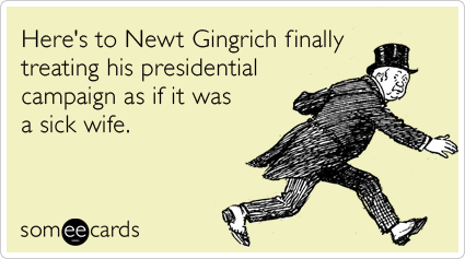 Here's to Newt Gingrich finally treating his presidential campaign as if it was a sick wife