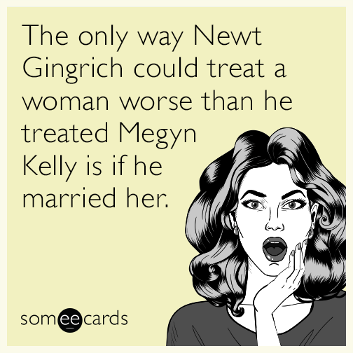 The only way Newt Gingrich could treat a woman worse than he treated Megyn Kelly is if he married her.