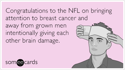 Congratulations to the NFL on bringing attention to breast cancer and away from grown men intentionally giving each other brain damage.