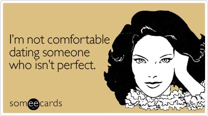I'm not comfortable dating someone who isn't perfect